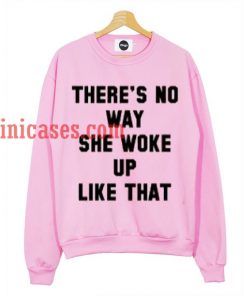 There's No Way She Woke Up Like That sweatshirt