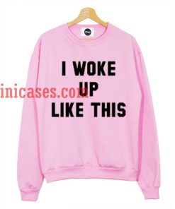 i Woke Up Like This sweatshirt