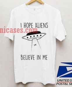 i hope aliens believe in me T shirt