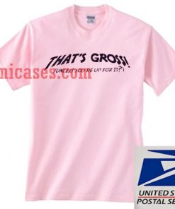 thats gross unless youre up for it T shirt