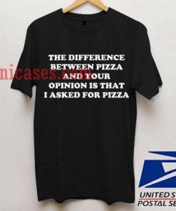 The Difference Between Pizza And Your Opinion T shirt