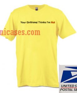 Your Girlfriend Thinks Im Hot T shirt
