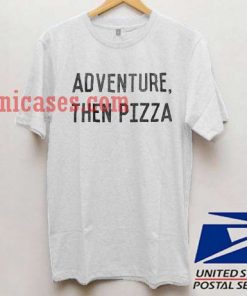 Adventure Then Pizza T shirt