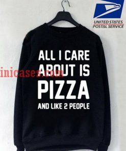 All I care about is pizza and like 2 people Sweatshirt