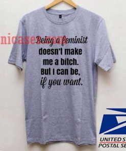 Being a feminist doesn't make me a bitch T shirt
