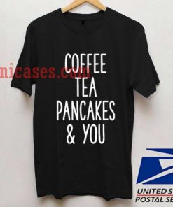 Coffee Tea Pancakes You T shirt