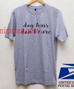 Dog Hair Dont Care T shirt