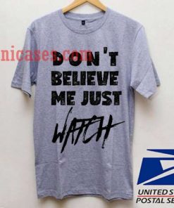 Don't Believe Me Just Watch T shirt
