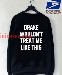 Drake Wouldn't Treat Me Like This Sweatshirt