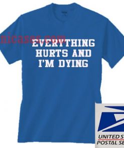 Everythings Hurts And Im Dying T shirt
