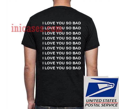 I Love You So Bad Back T shirt