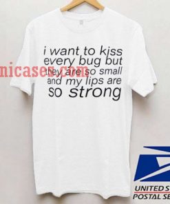 I Want To Kiss Every Bug T shirt