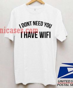 I don't need you I have wifi T shirt