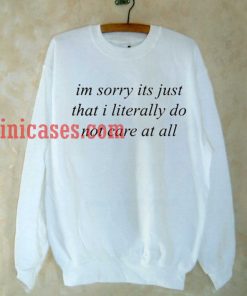 Im Sorry Its Just That I Literally Do Not Care At All Sweatshirt