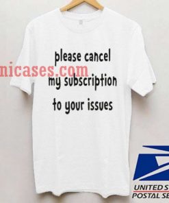 Please Cancel My Subscription To Your Issues T shirt