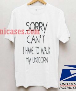 Sorry Can't I Have To Walk My Unicorn T shirt