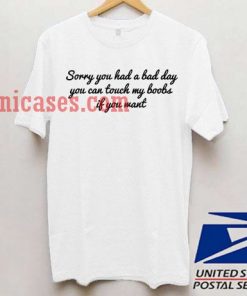 Sorry You Had A Bad Day T shirt