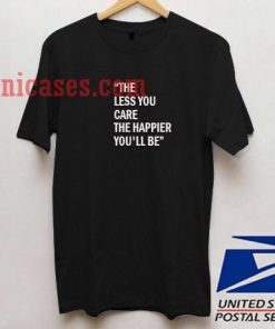 THE LESS YOU CARE, THE HAPPIER YOU'LL BE. T shirt