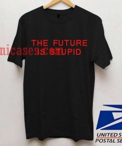 The Future Is Stupid T shirt