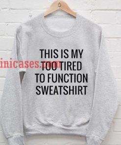 This is my to tired to function Sweatshirt