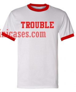 Trouble ringer t shirt