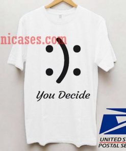 You decide Happy Or Sad Smiley T shirt