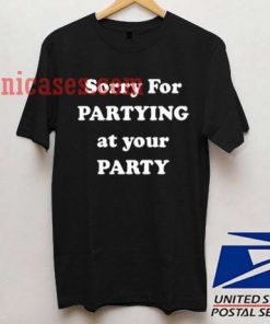 sorry for partying at your party T shirt