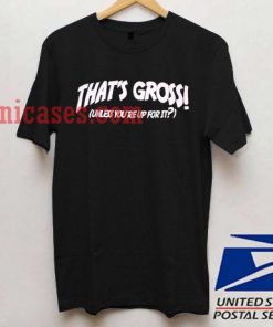 that's gross unless you're up for it black T shirt