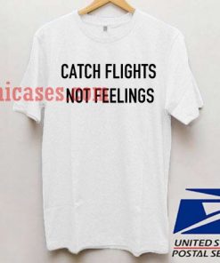Catch flights not feelings T shirt