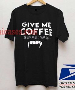 Give Me Coffee or My Fangs Come Out T shirt