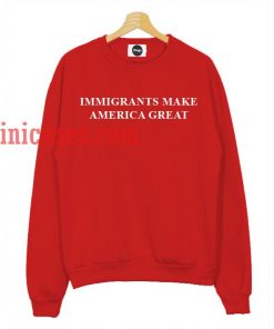Immigrants Make America Great Sweatshirt
