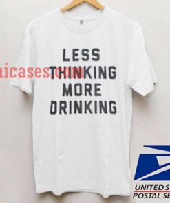 Less thinking more drinking T shirt