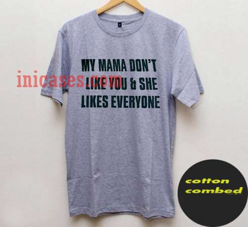 My Mama Dont Like You And She Likes Everyone T Shirt 4948