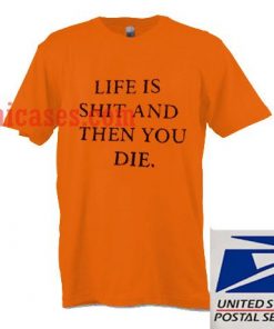 life is shit and then you die T shirt