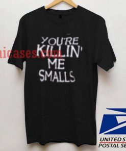 you're killin me smalls T shirt