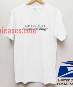 Are you alive or just existing T shirt
