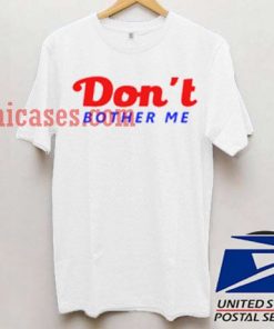 Dont Bother Me T shirt