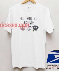 Eat Fruit Not Friends T shirt