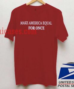 Make America Equal FOR ONCE T shirt