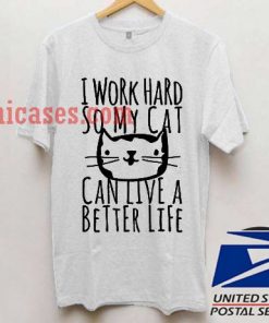 i work hard so my cat can live a better T shirt