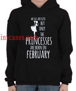 we all are cute but only the princesses are born in february Hoodie pullover