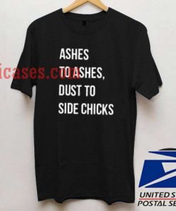 Ashes to ashes dust to side chicks T shirt