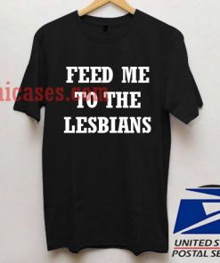 Feed Me to the lesbians T shirt