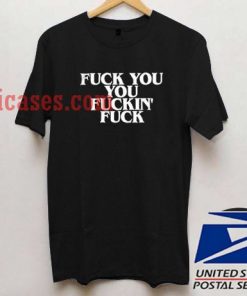 Fuck you you fuckin fuck T shirt