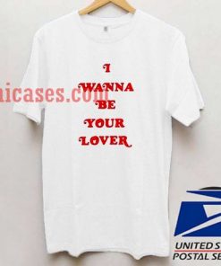 I Wanna Be Your Lover T shirt