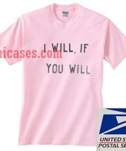 I will if you will T shirt