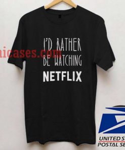 I'd Rather Be Watching Netflix T shirt