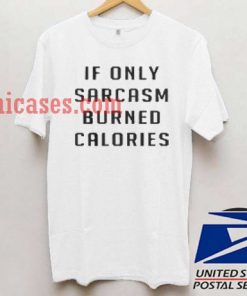 If Only Sarcasm Burned Calories T shirt