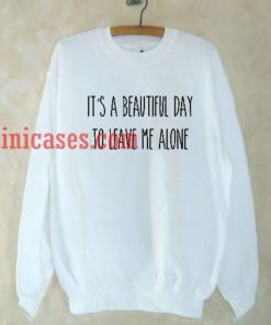 It’s a Beautiful Day To leave Me Alone Sweatshirt