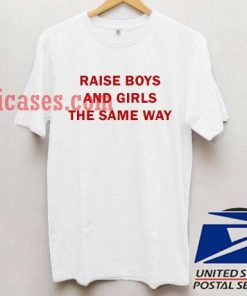 Raise boys and girls the same way T shirt
